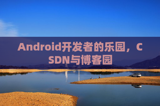 Android开发者的乐园，CSDN与博客园