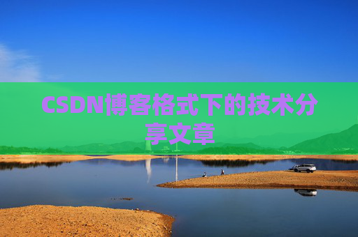 CSDN博客格式下的技术分享文章